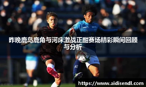 昨晚鹿岛鹿角与河床激战正酣赛场精彩瞬间回顾与分析