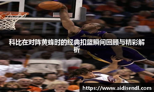 科比在对阵黄蜂时的经典扣篮瞬间回顾与精彩解析
