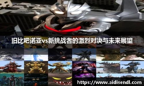 旧比吧诺亚vs新挑战者的激烈对决与未来展望