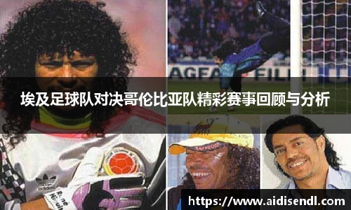 埃及足球队对决哥伦比亚队精彩赛事回顾与分析